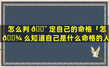 怎么判 🐯 定自己的命格「怎 🌾 么知道自己是什么命格的人」
